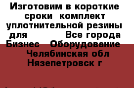 Изготовим в короткие сроки  комплект уплотнительной резины для XRB 6,  - Все города Бизнес » Оборудование   . Челябинская обл.,Нязепетровск г.